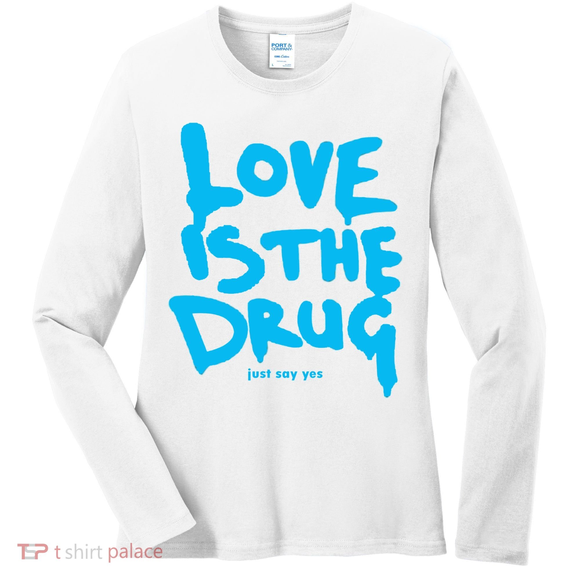Love Is The Drug Just Say Yes Women's Long Sleeve Shirt