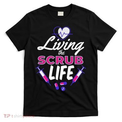 Living The Scrub Life Nurse T-Shirt