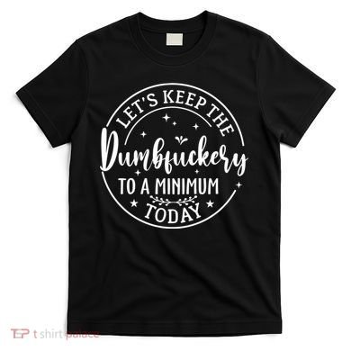 Lets Keep The Dumb F To A Minimum Today Funny Sarcastic T-Shirt