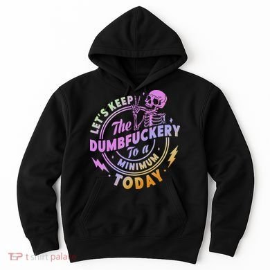 Let's Keep The Dumbfuckery To A Minimum Today Hoodie
