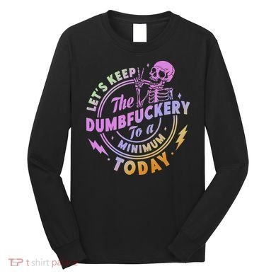 Let's Keep The Dumbfuckery To A Minimum Today Long Sleeve Shirt