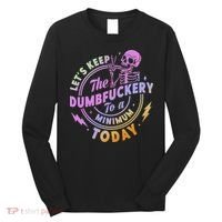 Let's Keep The Dumbfuckery To A Minimum Today Long Sleeve Shirt thumb 0