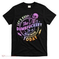 Let's Keep The Dumbfuckery To A Minimum Today T-Shirt thumb 0