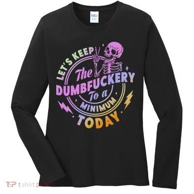 Let's Keep The Dumbfuckery To A Minimum Today Women's Long Sleeve Shirt