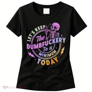 Let's Keep The Dumbfuckery To A Minimum Today Women's T-Shirt