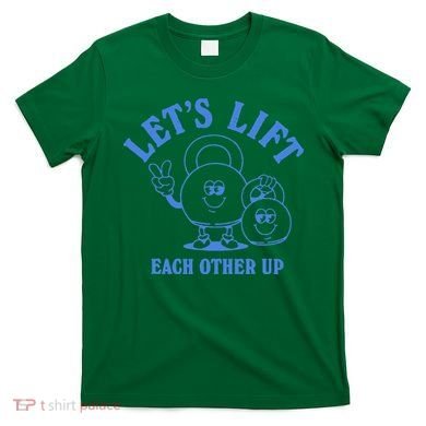 LetS Lift Each Other Up T-Shirt