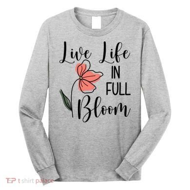 Live Life In Full Bloom Flower Long Sleeve Shirt