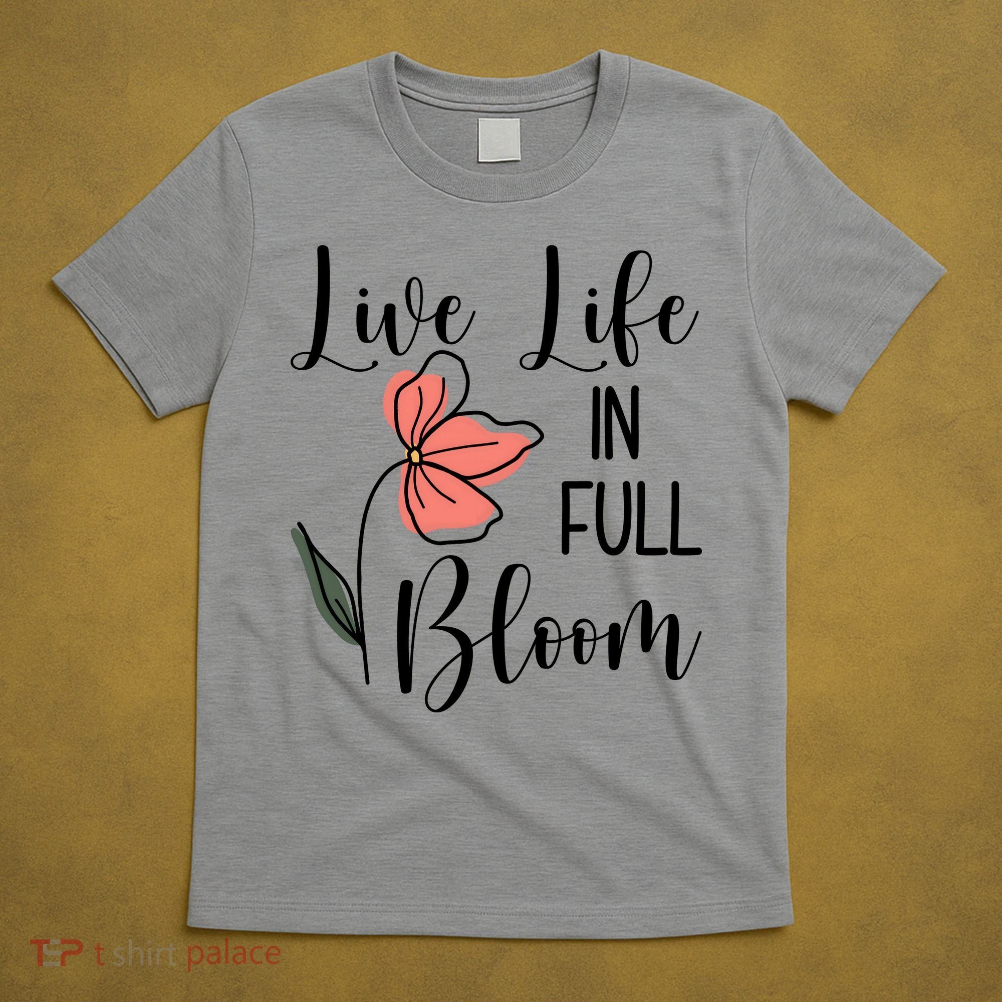 Live Life In Full Bloom Flower T-Shirt