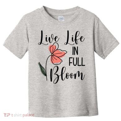 Live Life In Full Bloom Flower Toddler T-Shirt