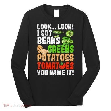 Look Look I Got Beans Greens Potatoes Tomatoes You Name It Long Sleeve Shirt