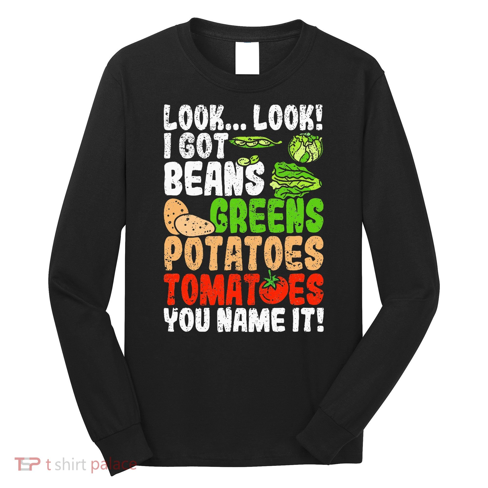 Look Look I Got Beans Greens Potatoes Tomatoes You Name It Long Sleeve Shirt