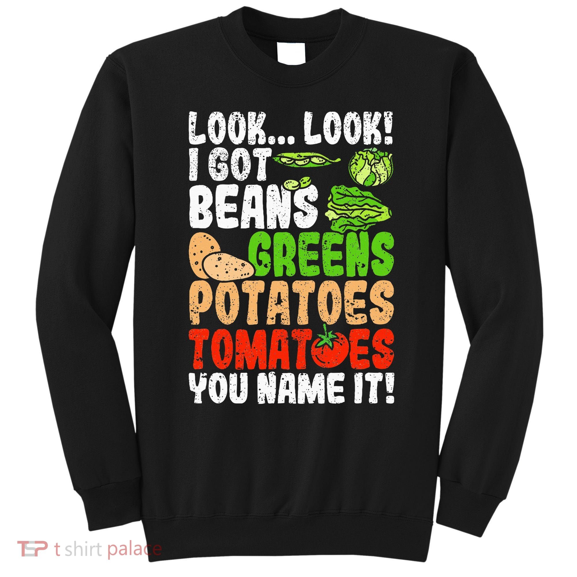 Look Look I Got Beans Greens Potatoes Tomatoes You Name It Sweatshirt
