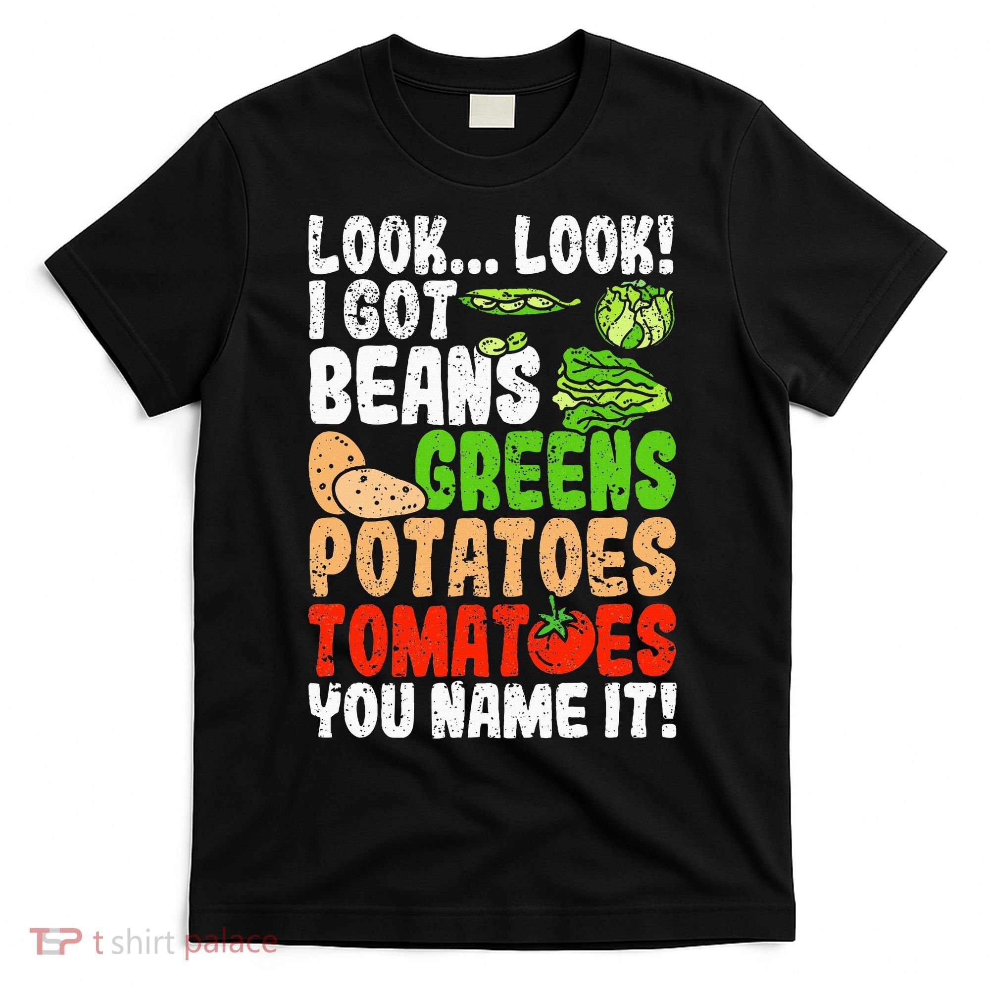 Look Look I Got Beans Greens Potatoes Tomatoes You Name It T-Shirt