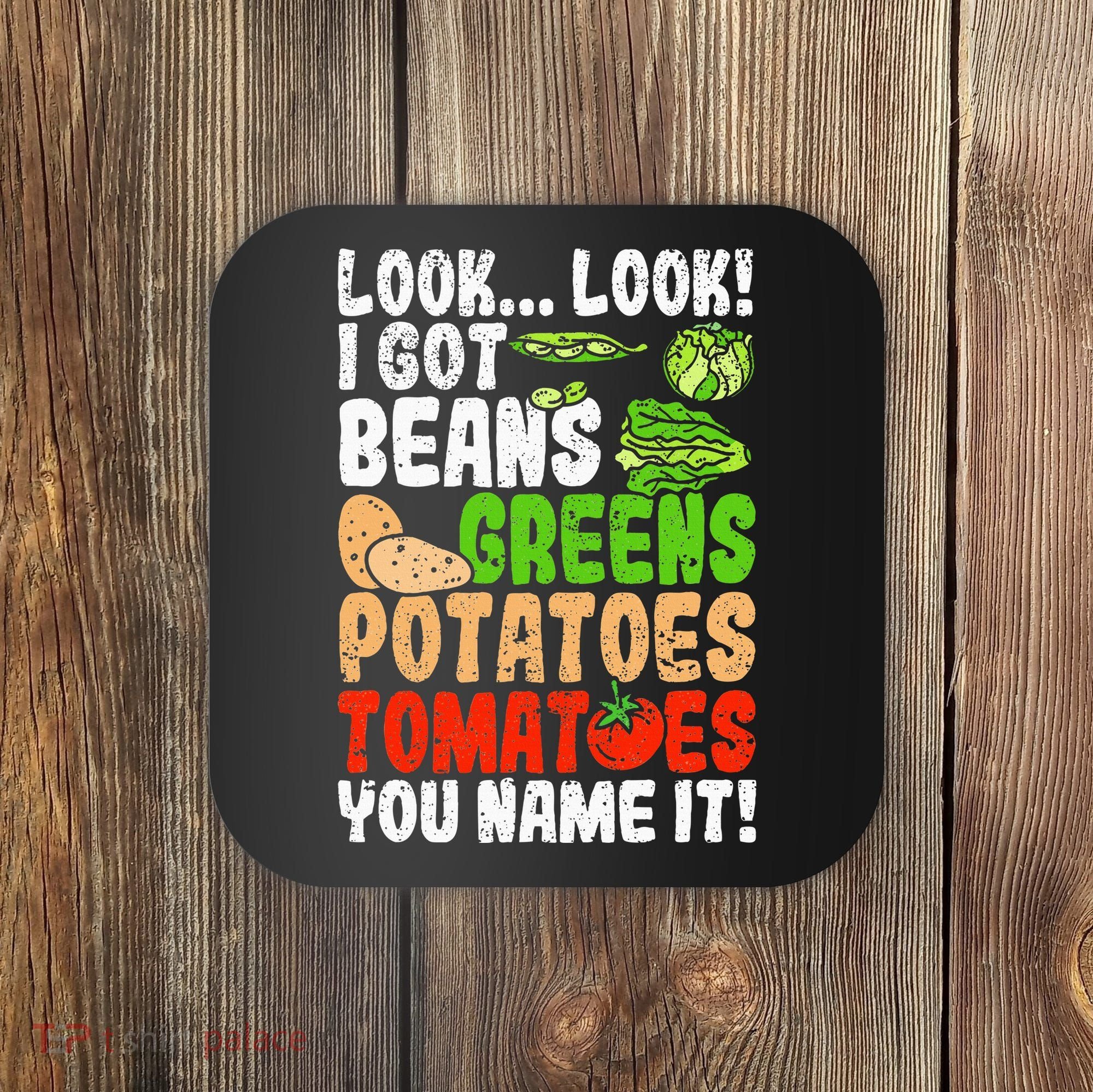 Look Look I Got Beans Greens Potatoes Tomatoes You Name It Coaster