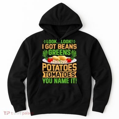Look Look I Got Beans Greens Potatoes Tomatoes You Name It Hoodie