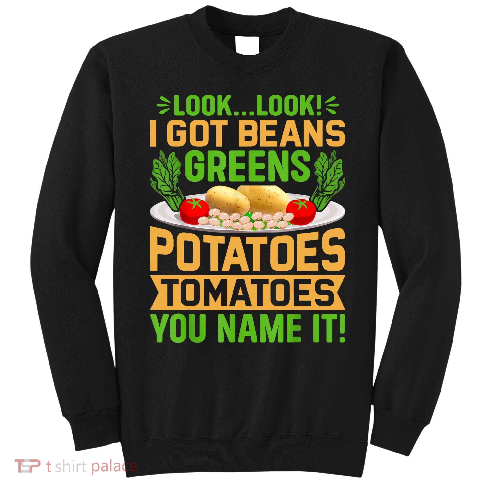 Look Look I Got Beans Greens Potatoes Tomatoes You Name It Sweatshirt