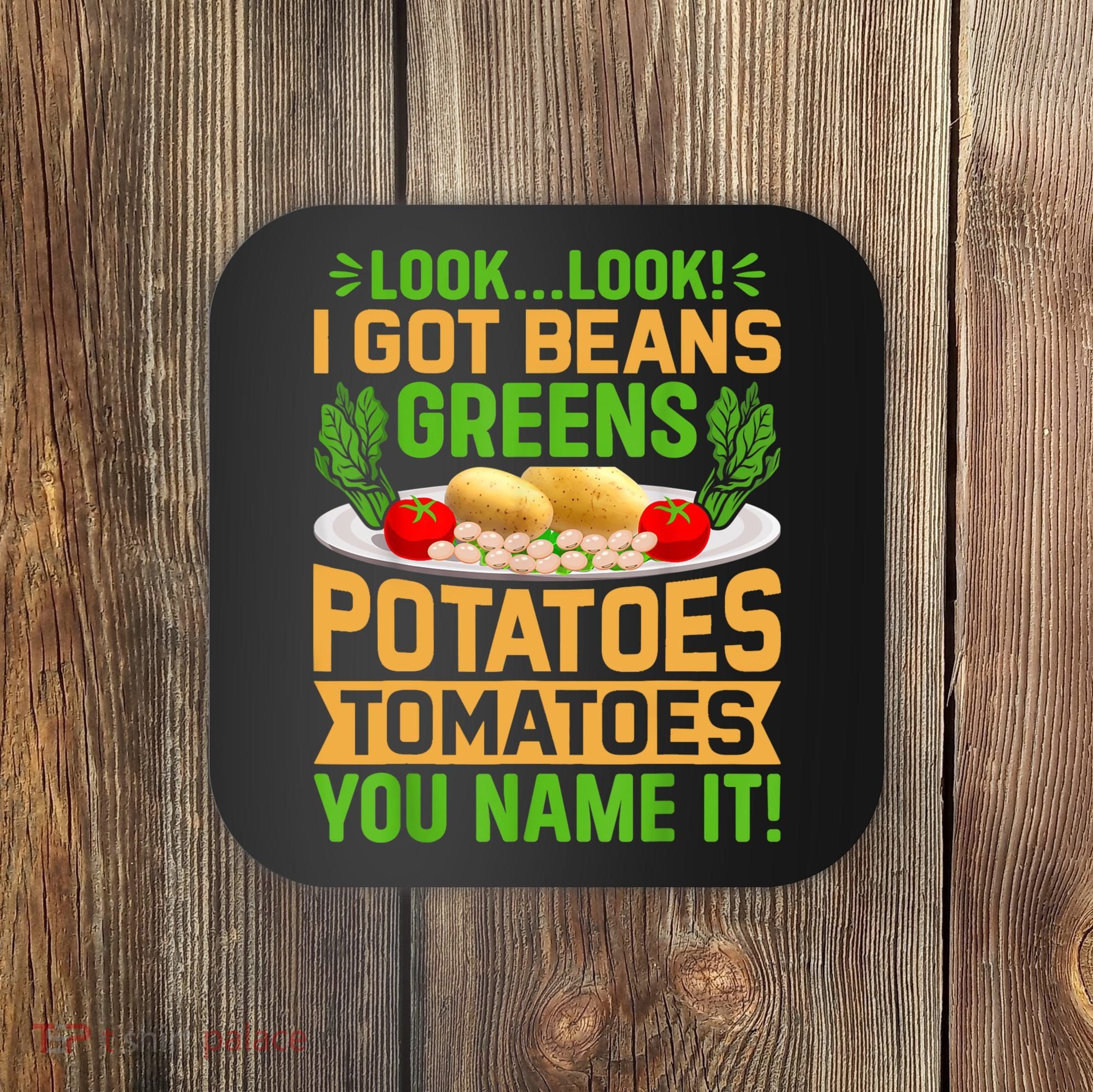 Look Look I Got Beans Greens Potatoes Tomatoes You Name It Coaster