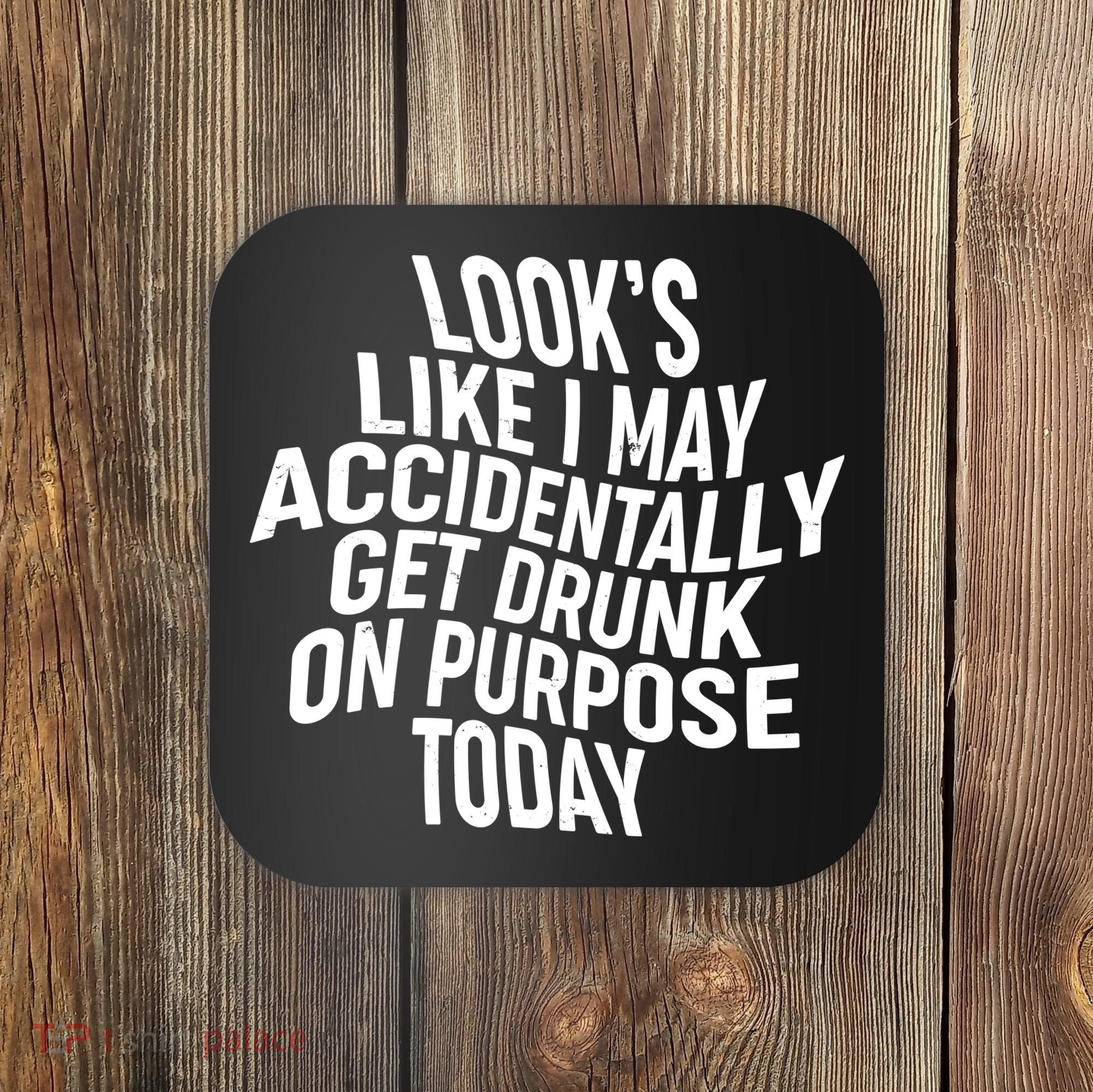 Look's Like I May Accidently Get Drunk On Purpose Today Coaster