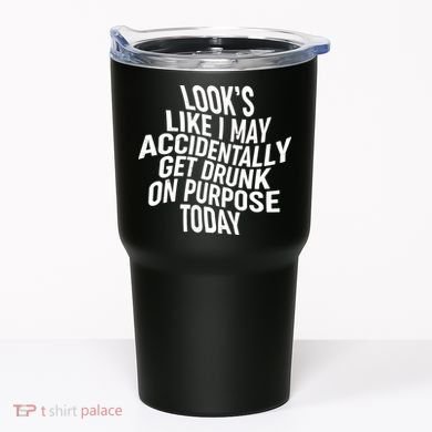 Look's Like I May Accidently Get Drunk On Purpose Today Tumbler