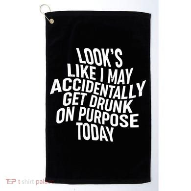 Look's Like I May Accidently Get Drunk On Purpose Today Golf Towel