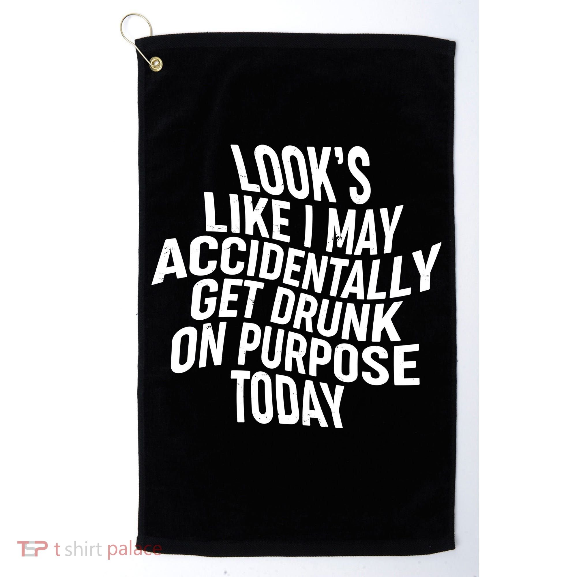 Look's Like I May Accidently Get Drunk On Purpose Today Golf Towel