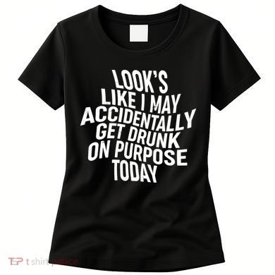 Look's Like I May Accidently Get Drunk On Purpose Today Women's T-Shirt
