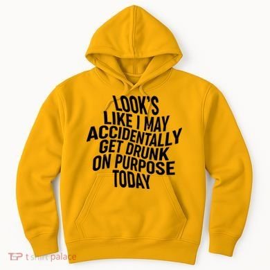 Look's Like I May Accidently Get Drunk On Purpose Today Hoodie