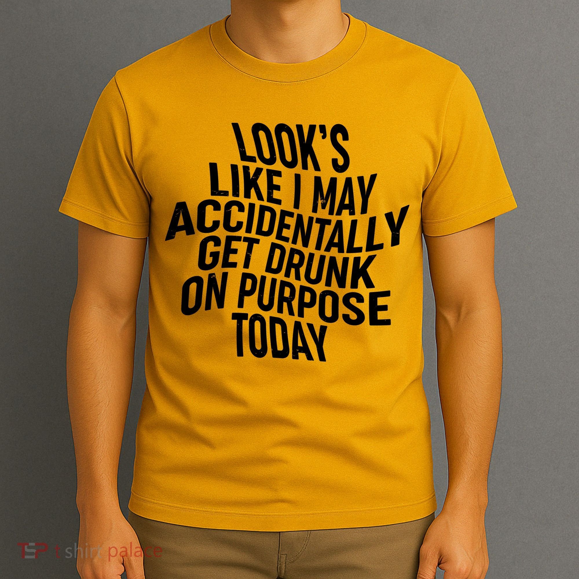 Look's Like I May Accidently Get Drunk On Purpose Today T-Shirt