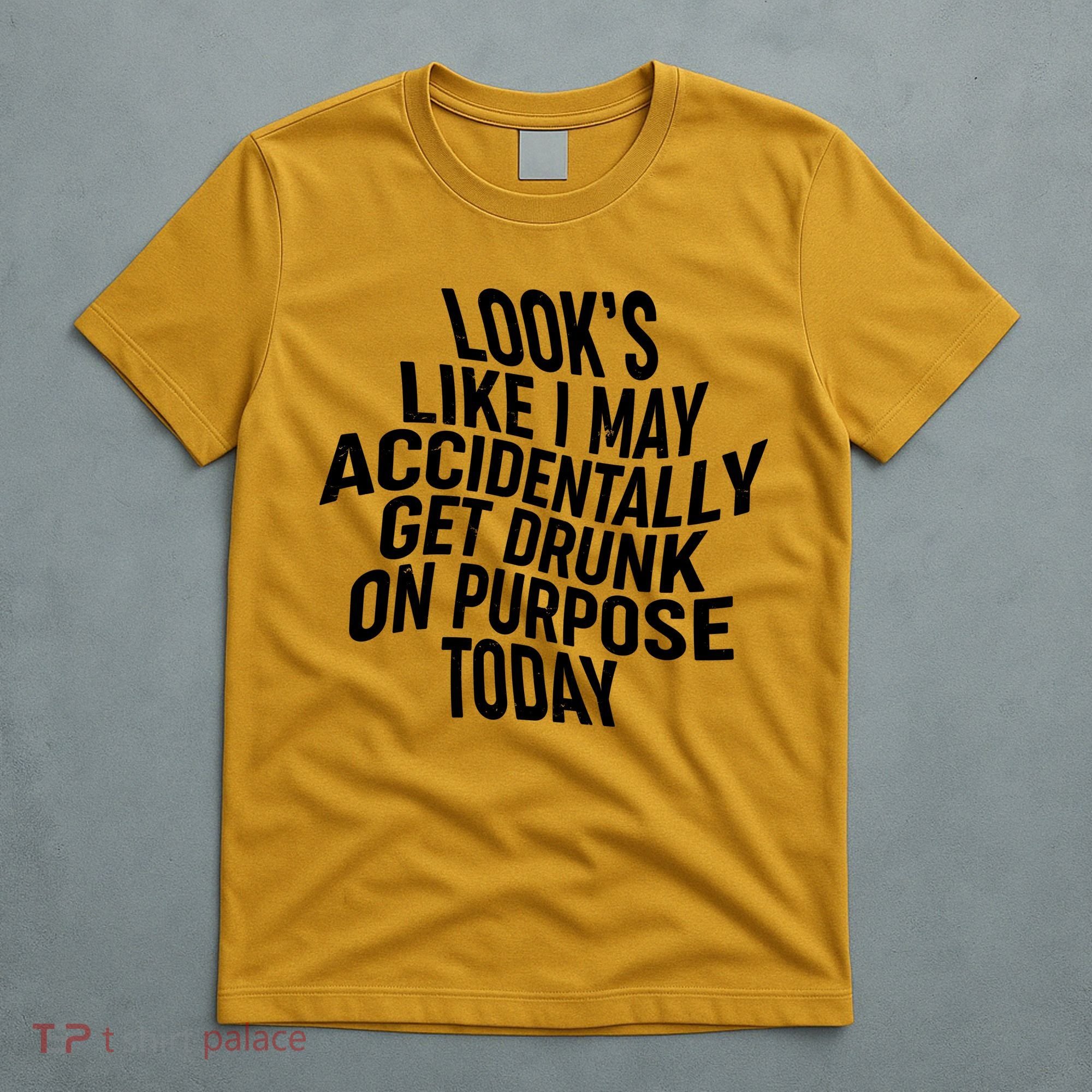 Look's Like I May Accidently Get Drunk On Purpose Today T-Shirt