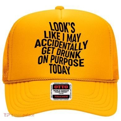 Look's Like I May Accidently Get Drunk On Purpose Today Hat