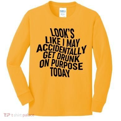 Look's Like I May Accidently Get Drunk On Purpose Today Kids Long Sleeve Shirt
