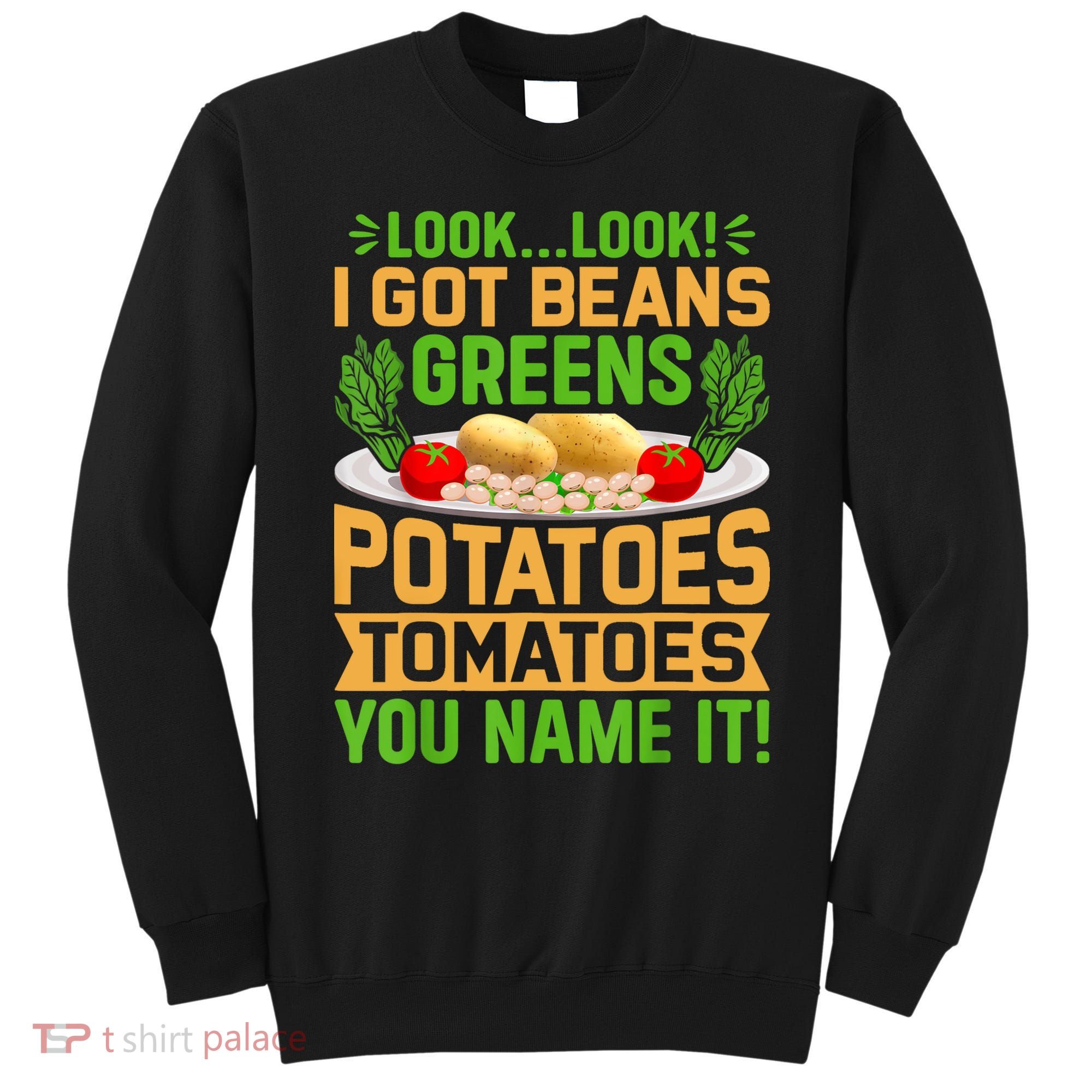 Look Look I Got Beans Greens Potatoes Tomatoes You Name It Sweatshirt