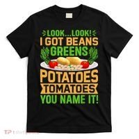 Look Look I Got Beans Greens Potatoes Tomatoes You Name It T-Shirt thumb 0