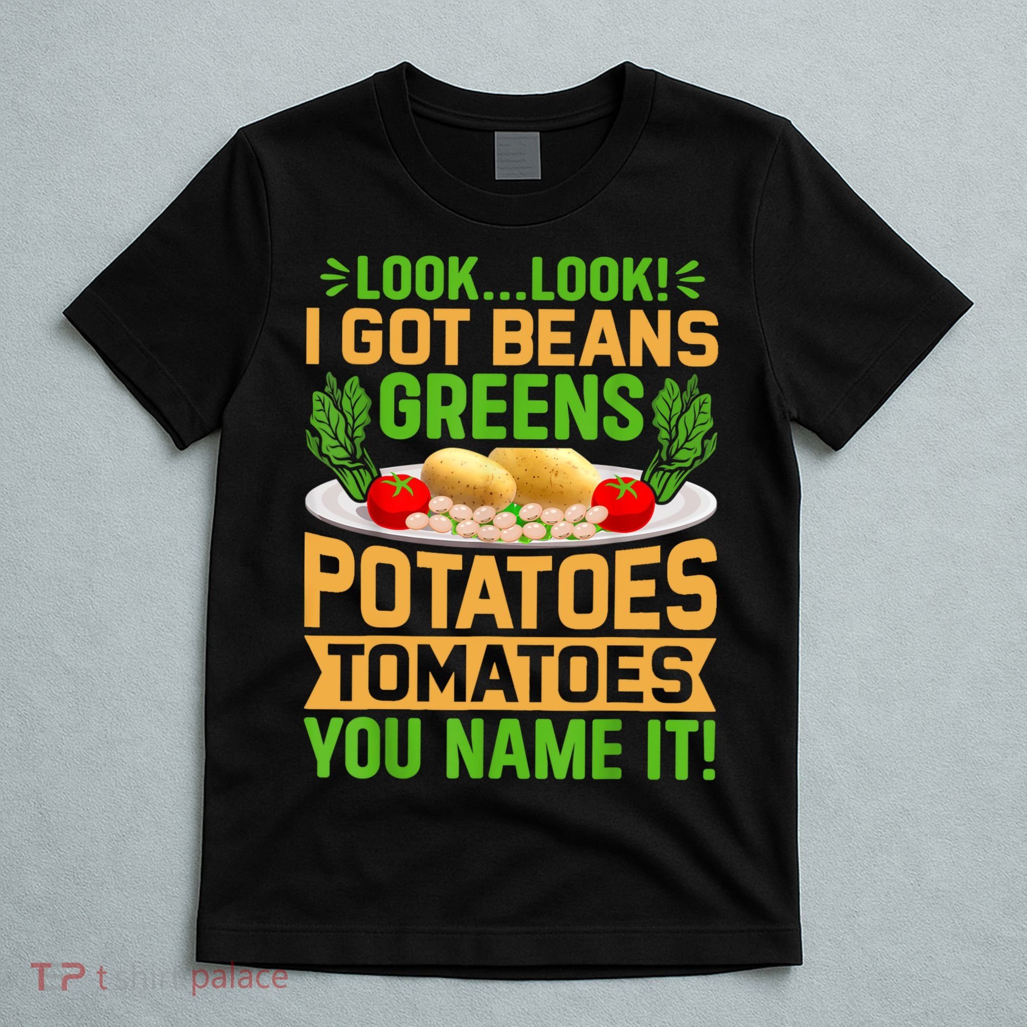 Look Look I Got Beans Greens Potatoes Tomatoes You Name It T-Shirt