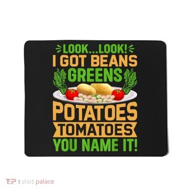Look Look I Got Beans Greens Potatoes Tomatoes You Name It Mousepad