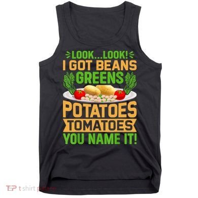 Look Look I Got Beans Greens Potatoes Tomatoes You Name It Tank Top