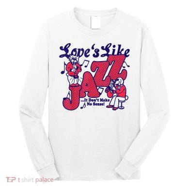 LoveS Like Jazz...It DonT Make No Sense Long Sleeve Shirt