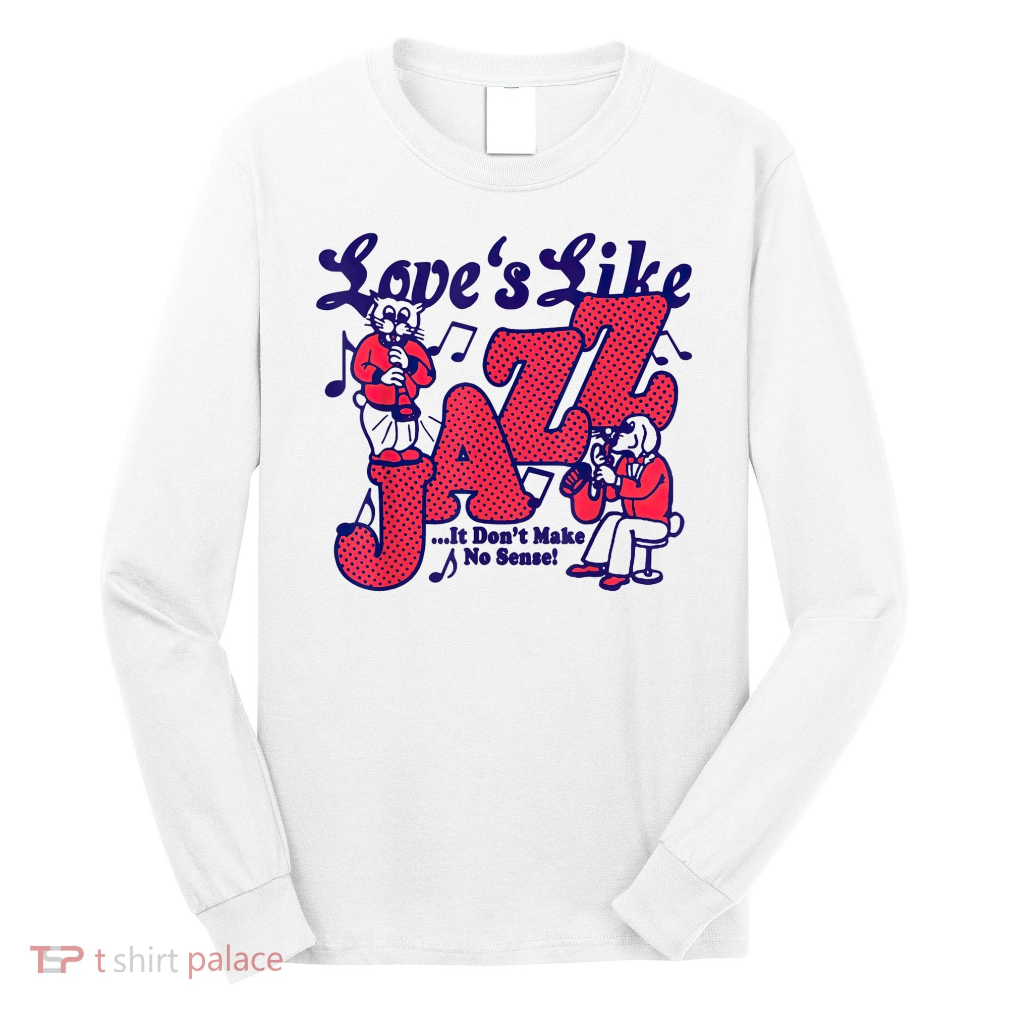 LoveS Like Jazz...It DonT Make No Sense Long Sleeve Shirt