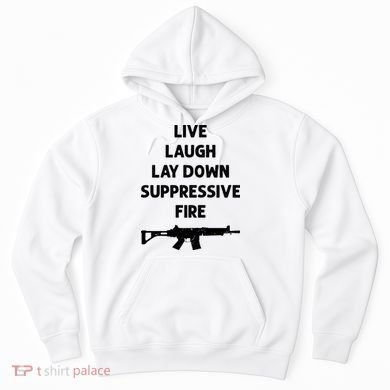 Live Laugh Lay Down Suppressive Fire Shirt Best Gift For Gun Lovers Hoodie