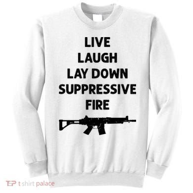 Live Laugh Lay Down Suppressive Fire Shirt Best Gift For Gun Lovers Sweatshirt