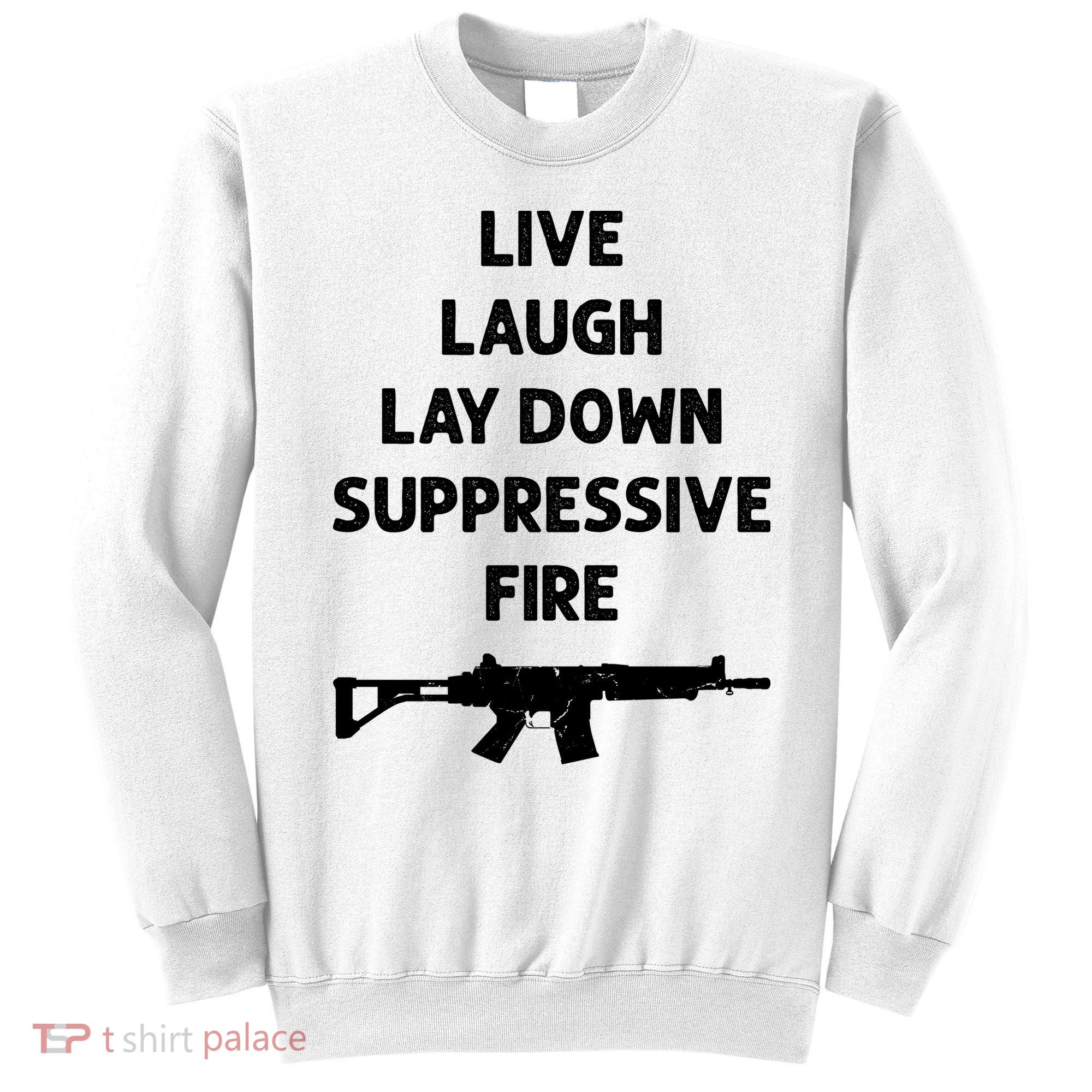 Live Laugh Lay Down Suppressive Fire Shirt Best Gift For Gun Lovers Sweatshirt