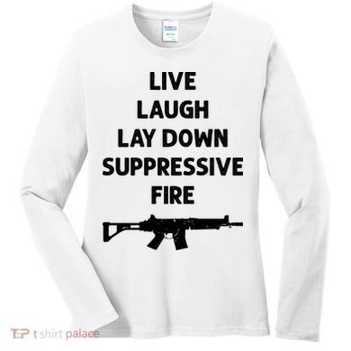 Live Laugh Lay Down Suppressive Fire Shirt Best Gift For Gun Lovers Women's Long Sleeve Shirt