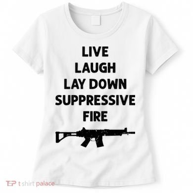 Live Laugh Lay Down Suppressive Fire Shirt Best Gift For Gun Lovers Women's T-Shirt