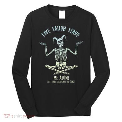 Live Laugh Leave Me Alone So I Can Dissociate In Peace Long Sleeve Shirt