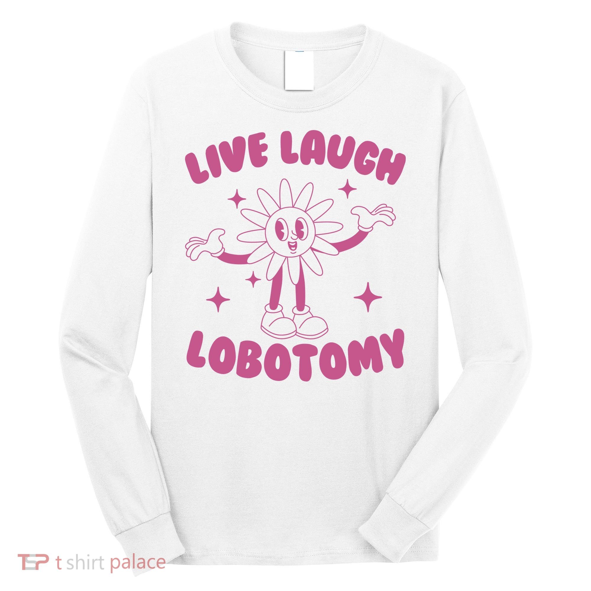 Live Laugh Lobotomy Flower Meme Long Sleeve Shirt
