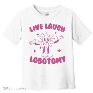 Live Laugh Lobotomy Flower Meme Toddler T-Shirt