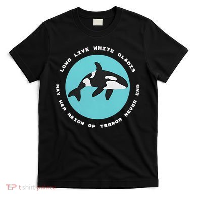 Long Live White Gladis May Her Reign Of Terror Never End Reign Of Terror Whale T-Shirt