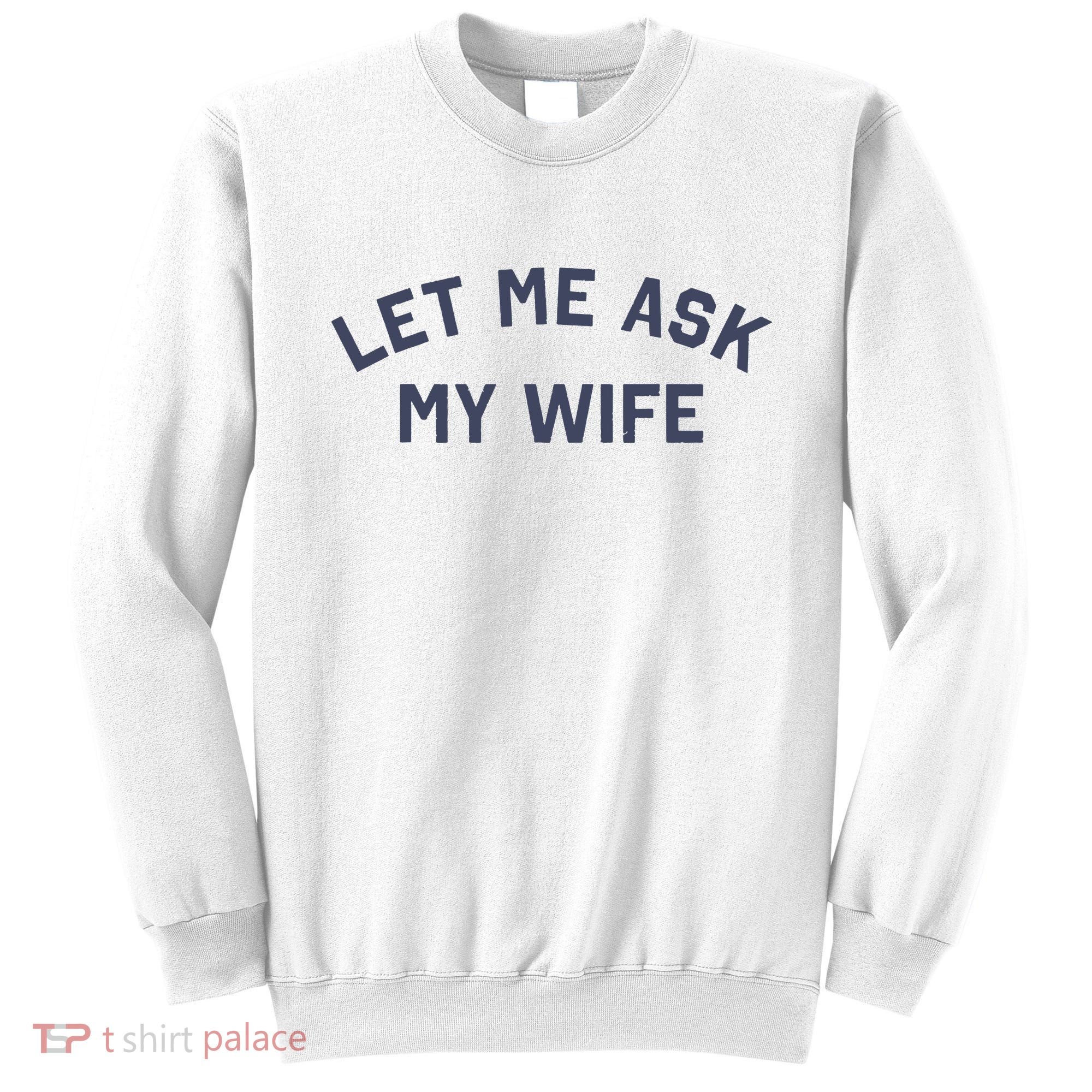 Let Me Ask My Wife Funny Husband Saying Sweatshirt
