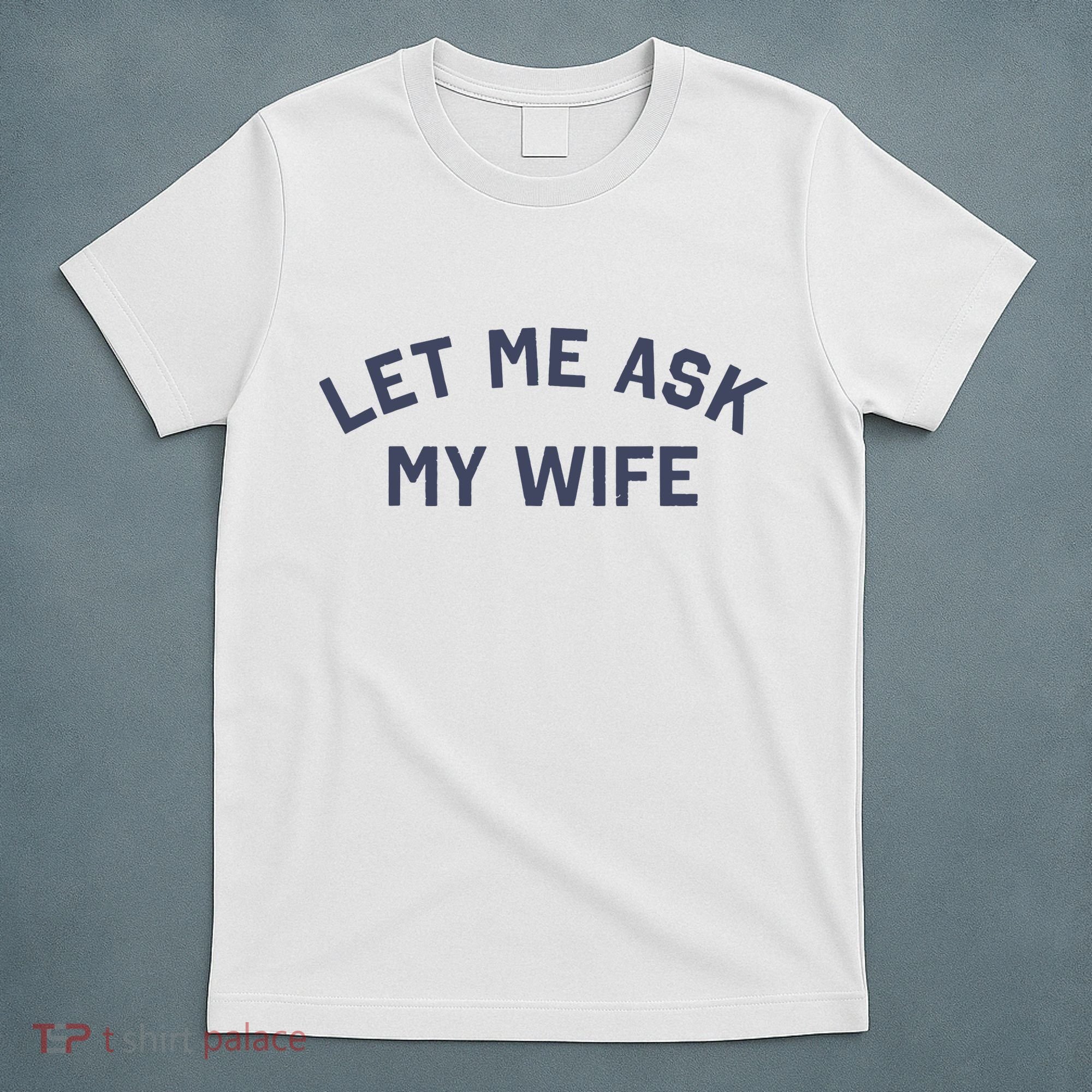 Let Me Ask My Wife Funny Husband Saying T-Shirt