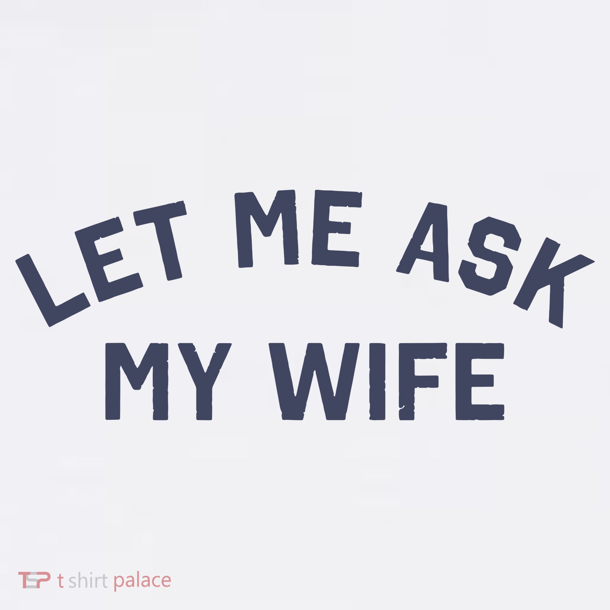 Let Me Ask My Wife Funny Husband Saying T-Shirt